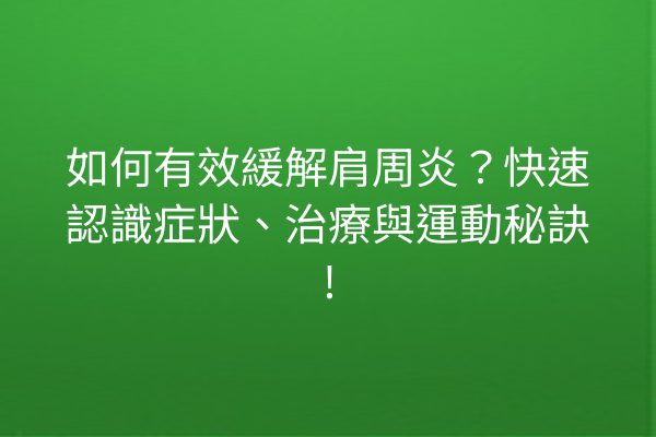 如何有效緩解肩周炎？快速認識症狀、治療與運動秘訣!