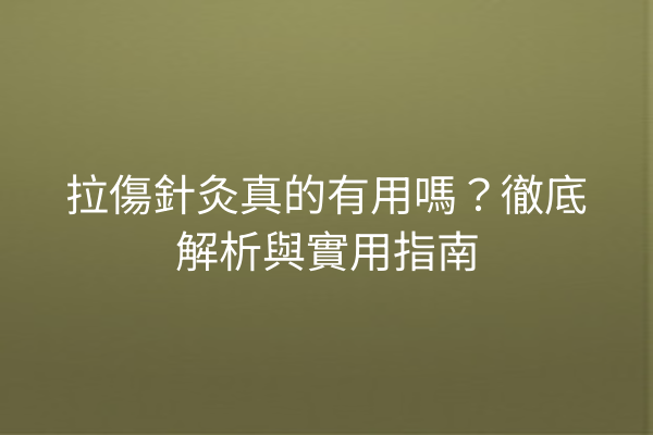 拉傷針灸真的有用嗎？徹底解析與實用指南