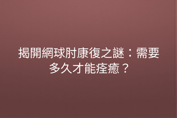 揭開網球肘康復之謎：需要多久才能痊癒？