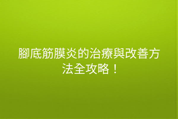 腳底筋膜炎的治療與改善方法全攻略！