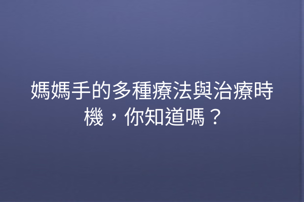 媽媽手的多種療法與治療時機，你知道嗎？