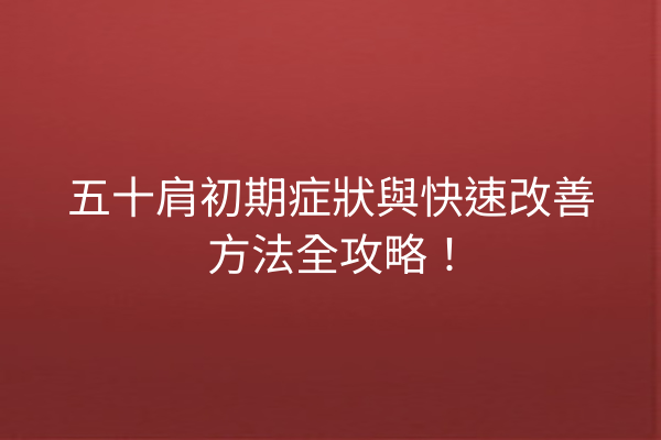 五十肩初期症狀與快速改善方法全攻略！
