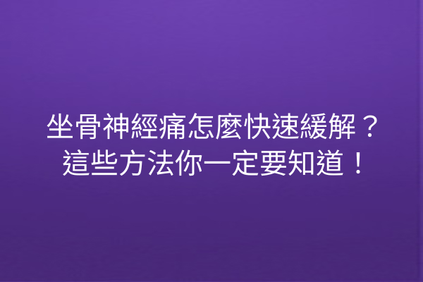 坐骨神經痛怎麼快速緩解？這些方法你一定要知道！