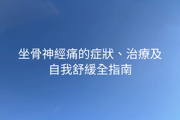 坐骨神經痛的症狀、治療及自我舒緩全指南