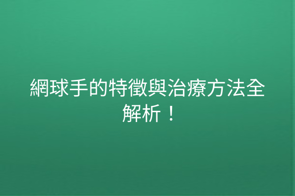 網球手的特徵與治療方法全解析！