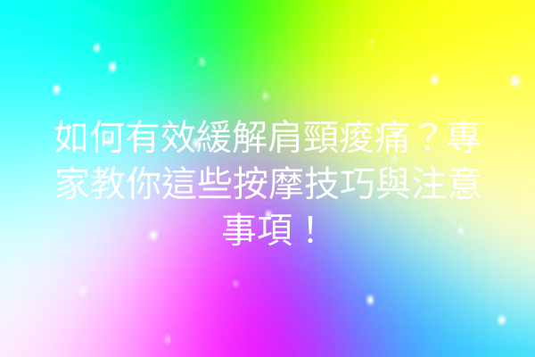 如何有效緩解肩頸痠痛？專家教你這些按摩技巧與注意事項！