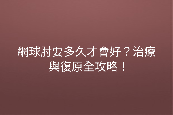 網球肘要多久才會好？治療與復原全攻略！