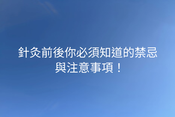 針灸前後你必須知道的禁忌與注意事項！