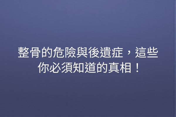 整骨的危險與後遺症,這些你必須知道的真相! 整骨的危險與後遺症,這些你必須知道的真相!