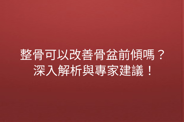 整骨可以改善骨盆前傾嗎?深入解析與專家建議! 整骨可以改善骨盆前傾嗎?深入解析與專家建議!