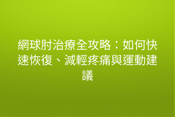 網球肘治療全攻略：如何快速恢復、減輕疼痛與運動建議