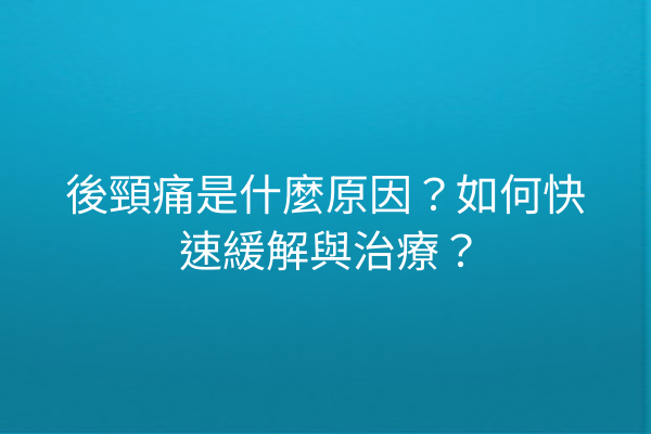後頸痛是什麼原因?如何快速緩解與治療? 後頸痛是什麼原因?如何快速緩解與治療?