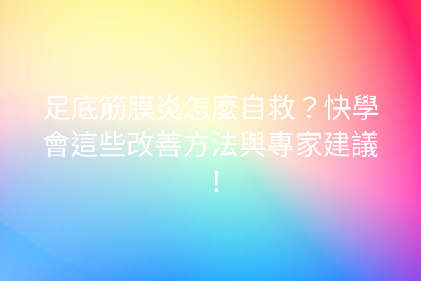 足底筋膜炎怎麼自救？快學會這些改善方法與專家建議！