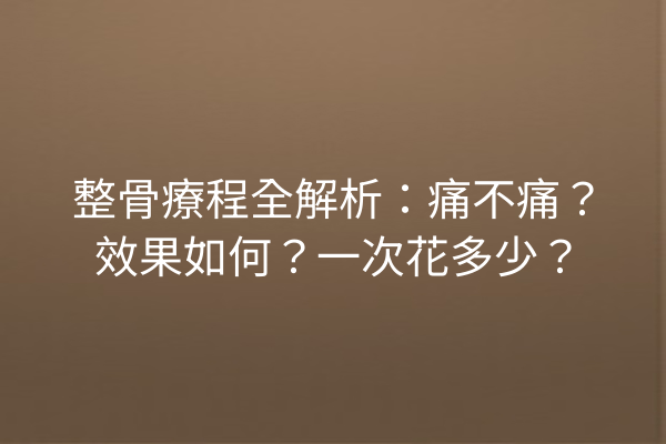 整骨療程全解析:痛不痛?效果如何?一次花多少? 整骨療程全解析:痛不痛?效果如何?一次花多少?