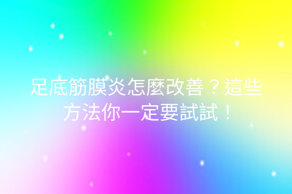 足底筋膜炎怎麼改善?這些方法你一定要試試! 足底筋膜炎怎麼改善?這些方法你一定要試試!