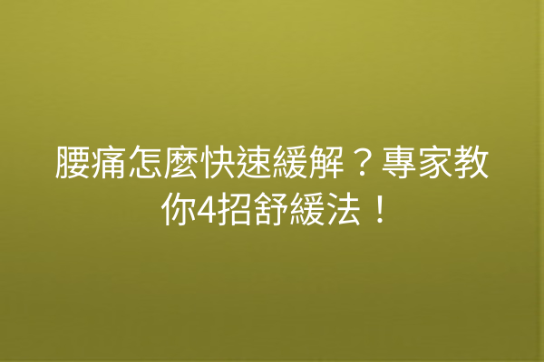 腰痛怎麼快速緩解？專家教你4招舒緩法！