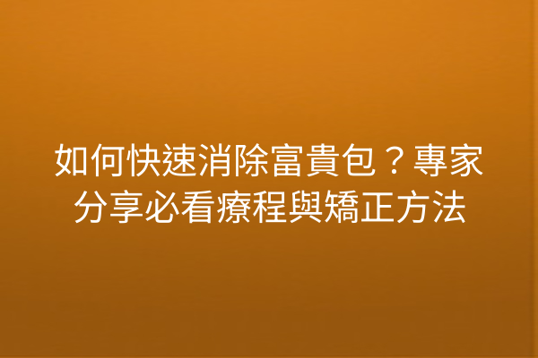 如何快速消除富貴包？專家分享必看療程與矯正方法