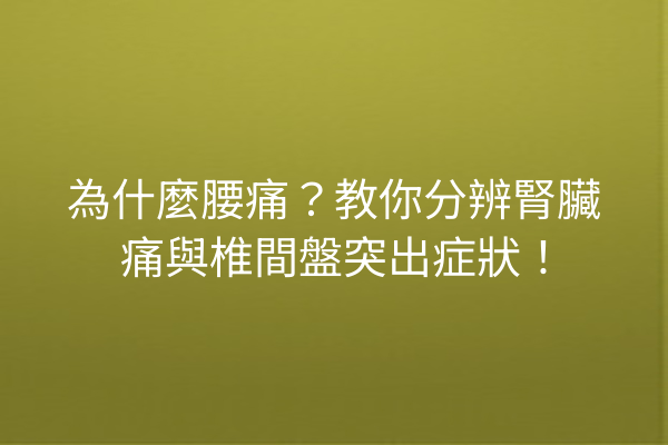 為什麼腰痛？教你分辨腎臟痛與椎間盤突出症狀！