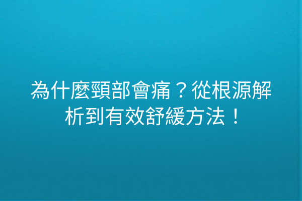 為什麼頸部會痛？從根源解析到有效舒緩方法！