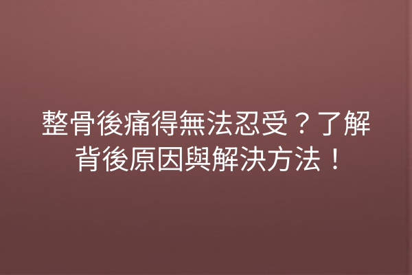 整骨後痛得無法忍受？了解背後原因與解決方法！