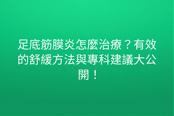 足底筋膜炎怎麼治療?有效的舒緩方法與專科建議大公開! 足底筋膜炎怎麼治療?有效的舒緩方法與專科建議大公開!
