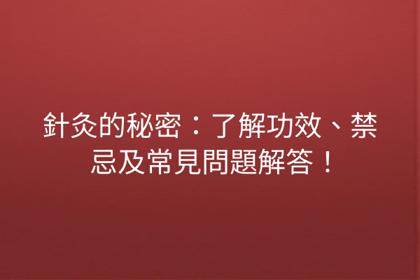 針灸的秘密：了解功效、禁忌及常見問題解答！