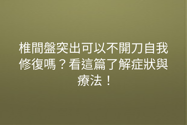 椎間盤突出可以不開刀自我修復嗎？看這篇了解症狀與療法！