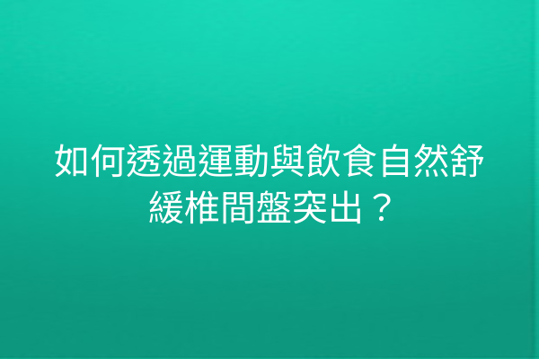 如何透過運動與飲食自然舒緩椎間盤突出？