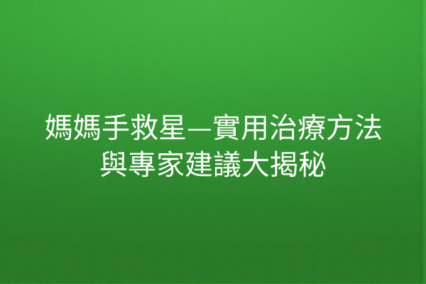 媽媽手救星—實用治療方法與專家建議大揭秘