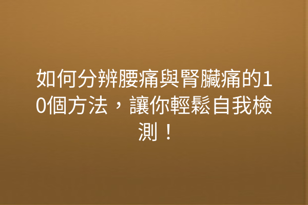 如何分辨腰痛與腎臟痛的10個方法，讓你輕鬆自我檢測！
