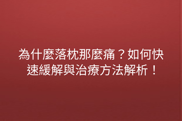 為什麼落枕那麼痛？如何快速緩解與治療方法解析！