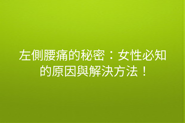 左側腰痛的秘密：女性必知的原因與解決方法！
