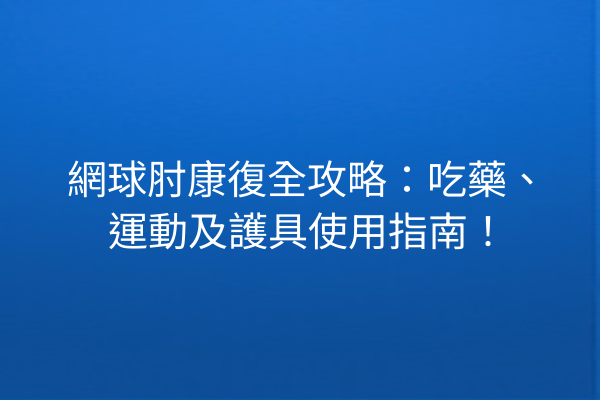 網球肘康復全攻略：吃藥、運動及護具使用指南！