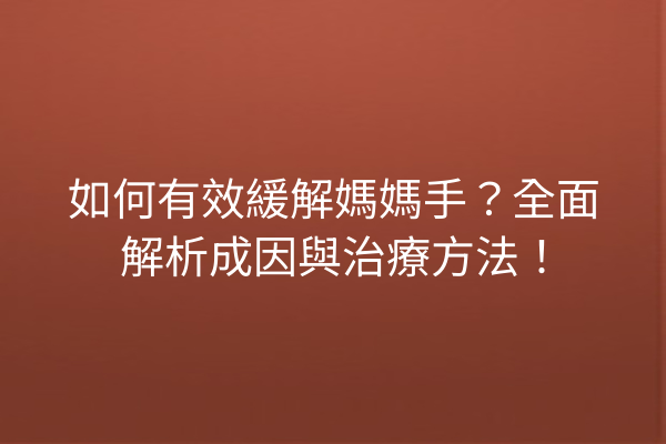 如何有效緩解媽媽手？全面解析成因與治療方法！