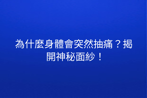 為什麼身體會突然抽痛？揭開神秘面紗！