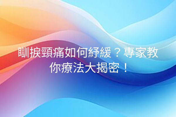 瞓捩頸痛如何紓緩？專家教你療法大揭密！