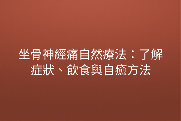 坐骨神經痛自然療法：了解症狀、飲食與自癒方法