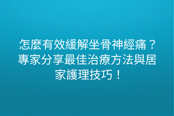 怎麼有效緩解坐骨神經痛?專家分享最佳治療方法與居家護理技巧! 怎麼有效緩解坐骨神經痛?專家分享最佳治療方法與居家護理技巧!