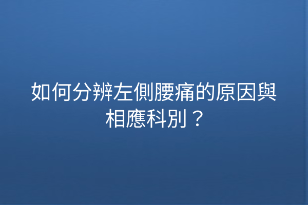 如何分辨左側腰痛的原因與相應科別？