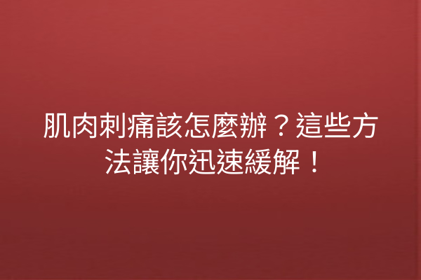 肌肉刺痛該怎麼辦?這些方法讓你迅速緩解! 肌肉刺痛該怎麼辦?這些方法讓你迅速緩解!
