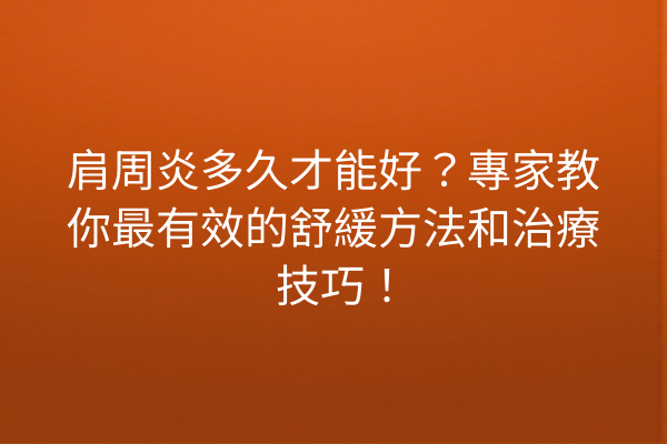肩周炎多久才能好？專家教你最有效的舒緩方法和治療技巧！