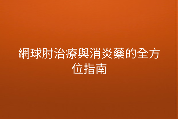 網球肘治療與消炎藥的全方位指南