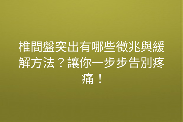 椎間盤突出有哪些徵兆與緩解方法?讓你一步步告別疼痛! 椎間盤突出有哪些徵兆與緩解方法?讓你一步步告別疼痛!
