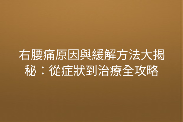 右腰痛原因與緩解方法大揭秘：從症狀到治療全攻略