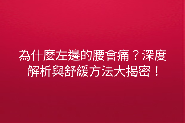 為什麼左邊的腰會痛？深度解析與舒緩方法大揭密！