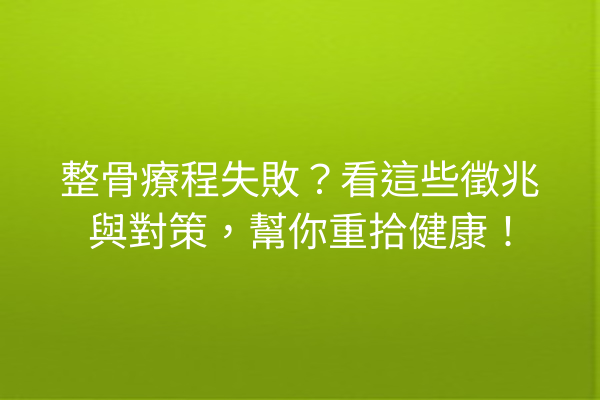整骨療程失敗?看這些徵兆與對策,幫你重拾健康! 整骨療程失敗?看這些徵兆與對策,幫你重拾健康!