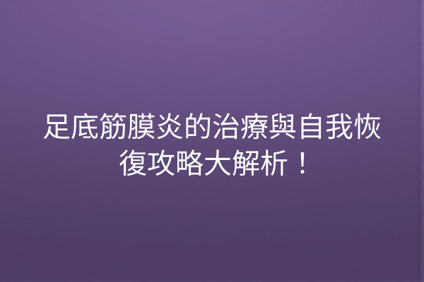 足底筋膜炎的治療與自我恢復攻略大解析！