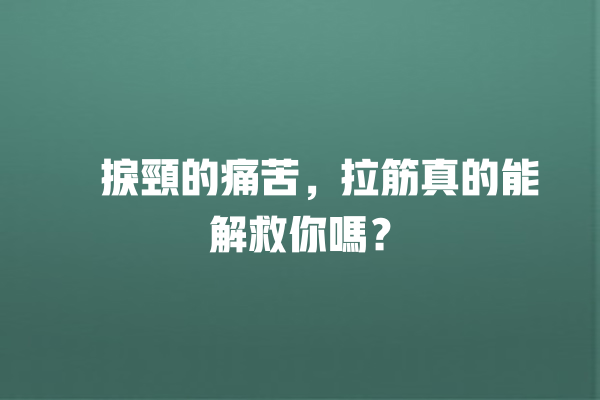 瞓捩頸的痛苦，拉筋真的能解救你嗎？ 一