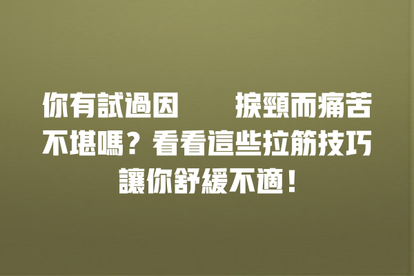 你有試過因為瞓捩頸而痛苦不堪嗎？看看這些拉筋技巧讓你舒緩不適！ 一