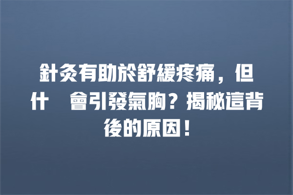 針灸有助於舒緩疼痛，但為什麼會引發氣胸？揭秘這背後的原因！ 一